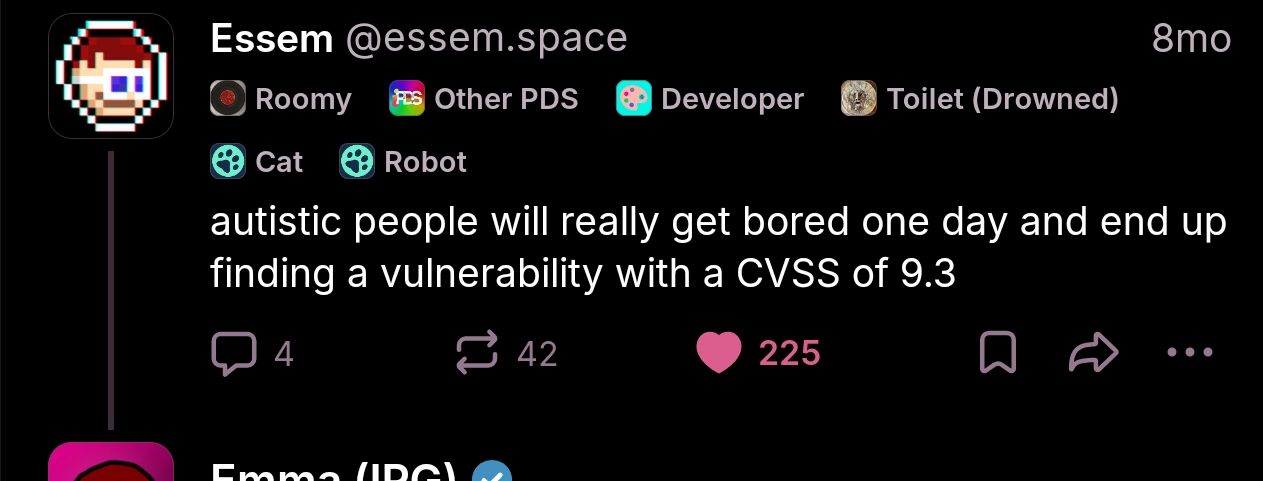 cropped screenshot of emma replying to essem's post that just reads "autistic people will really get bored one day and end up finding a vulnerability with a CVSS of 9.3"