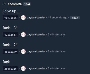 4 git commits from me starting that goes as follow from bottom to top, "fuck", "fuck... 2!", "fuck... 3!", "i give up...."