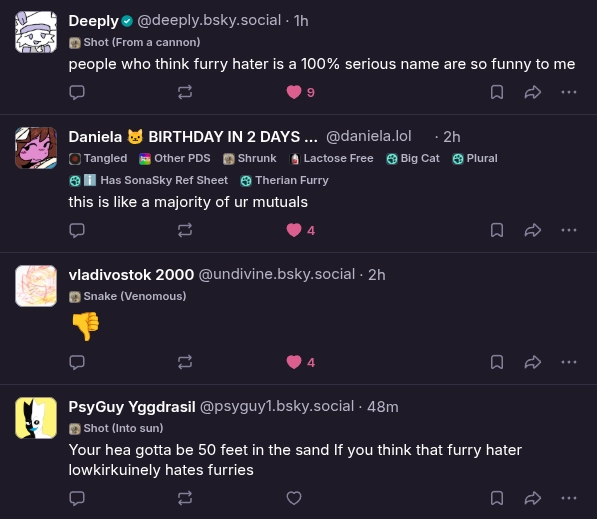 deeply: "people who think furry hater is a 100% serious name are so funny to me"
daniela: "this is like a majority of ur mutuals"
vladivostok 2000: "thumbs down emoji"
psyguy: "Your hea gotta be 50 feet in the sand If you think that furry hater lowkirkuinely hates furries"