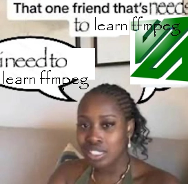 clearly edited meme of someone saying "i need to learn ffmpeg" captioned "That one friend that's needs to learn ffmpeg"